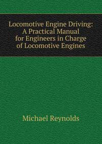 Locomotive Engine Driving: A Practical Manual for Engineers in Charge of Locomotive Engines