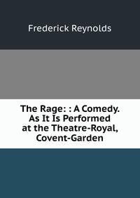 The Rage: : A Comedy. As It Is Performed at the Theatre-Royal, Covent-Garden