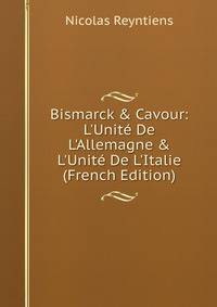 Bismarck &amp; Cavour: L'Unit? De L'Allemagne &amp; L'Unit? De L'Italie (French Edition)