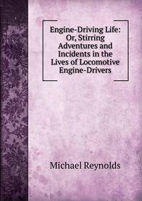 Engine-Driving Life: Or, Stirring Adventures and Incidents in the Lives of Locomotive Engine-Drivers