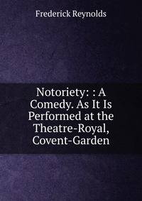 Notoriety: : A Comedy. As It Is Performed at the Theatre-Royal, Covent-Garden