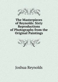The Masterpieces of Reynolds: Sixty Reproductions of Photographs from the Original Paintings