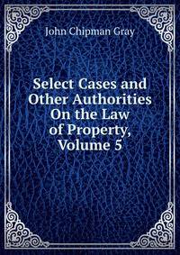 Select Cases and Other Authorities On the Law of Property, Volume 5
