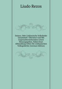 Dainos, Oder Litthauische Volkslieder Gesammelt: Ubersetzt Und Mit Gegenueberstehendem Urtext Herausgegeben. Nebst Einer Abhandlung Ueber Die Litthauischen Volksgedichte (German Edition)