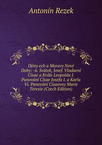 Djiny ech a Moravy Nove Doby: -6. Svatek, Josef. Vladaeni Cisae a Krale Leopolda I. Panovani Cisae Josefa I. a Karla Vi. Panovani Cisaovny Marie Teresie (Czech Edition)