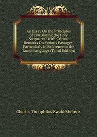 An Essay On the Principles of Translating the Holy Scriptures: With Critical Remarks On Various Passages, Particularly in Reference to the Tamul Language (Tamil Edition)