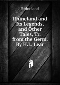Rhineland and Its Legends, and Other Tales, Tr. from the Germ. By H.L. Lear.