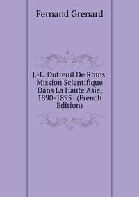 J.-L. Dutreuil De Rhins. Mission Scientifique Dans La Haute Asie, 1890-1895 . (French Edition)