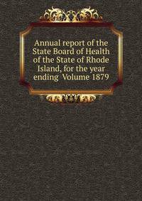 Annual report of the State Board of Health of the State of Rhode Island, for the year ending Volume 1879