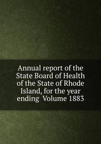 Annual report of the State Board of Health of the State of Rhode Island, for the year ending Volume 1883