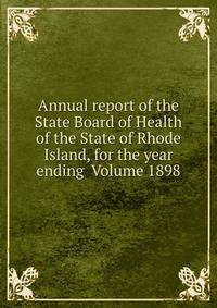 Annual report of the State Board of Health of the State of Rhode Island, for the year ending Volume 1898