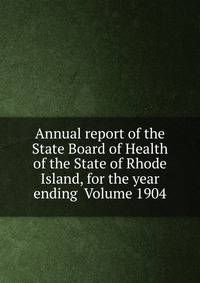 Annual report of the State Board of Health of the State of Rhode Island, for the year ending Volume 1904