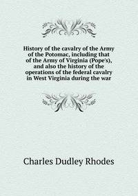 History of the cavalry of the Army of the Potomac, including that of the Army of Virginia (Pope's), and also the history of the operations of the federal cavalry in West Virginia during the war