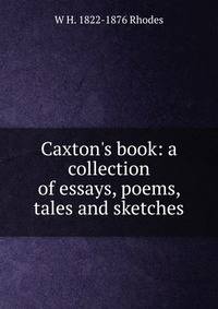 Caxton's book: a collection of essays, poems, tales and sketches