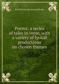 Poems: a series of tales in verse, with a variety of lyrical productions on chosen themes