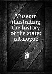 Museum illustrating the history of the state: catalogue