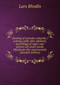 Samling af swenska ordsprak, i ordning stalle efter alfabetet, med tillagg af nagre utur latinen och andre sprak, liklydande eller motsvarande (Swedish Edition)