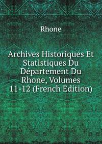 Archives Historiques Et Statistiques Du Departement Du Rhone, Volumes 11-12 (French Edition)