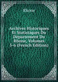 Archives Historiques Et Statistiques Du Departement Du Rhone, Volumes 5-6 (French Edition)