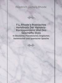 F.L. Rhode`s Praktisches Handbuch Der Handels-Korrespondenz Und Des Geschfts-Styls. in Deutscher, Franzsischer, Englischer, Italienischer Und Spanischer Sprache