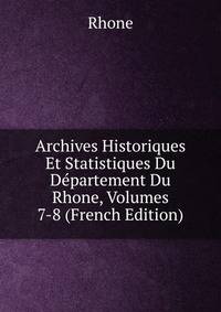 Archives Historiques Et Statistiques Du Departement Du Rhone, Volumes 7-8 (French Edition)