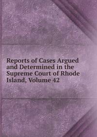 Reports of Cases Argued and Determined in the Supreme Court of Rhode Island, Volume 42
