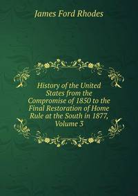 History of the United States from the Compromise of 1850 to the Final Restoration of Home Rule at the South in 1877, Volume 3