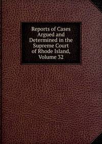 Reports of Cases Argued and Determined in the Supreme Court of Rhode Island, Volume 32