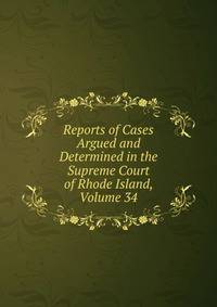 Reports of Cases Argued and Determined in the Supreme Court of Rhode Island, Volume 34