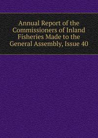 Annual Report of the Commissioners of Inland Fisheries Made to the General Assembly, Issue 40