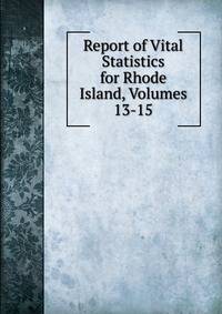 Report of Vital Statistics for Rhode Island, Volumes 13-15