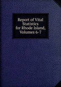Report of Vital Statistics for Rhode Island, Volumes 6-7