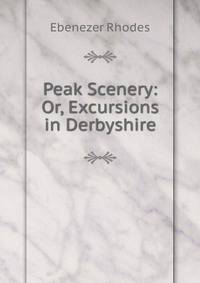 Peak Scenery: Or, Excursions in Derbyshire