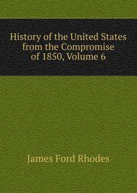 History of the United States from the Compromise of 1850, Volume 6