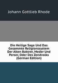 Die Heilige Sage Und Das Gesammte Religionssystem Der Alten Baktrer, Meder Und Perser, Oder Des Zendvolks (German Edition)
