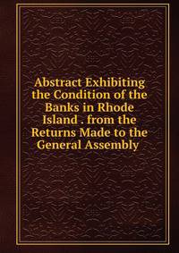 Abstract Exhibiting the Condition of the Banks in Rhode Island . from the Returns Made to the General Assembly .