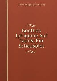 Goethes Iphigenie Auf Tauris; Ein Schauspiel