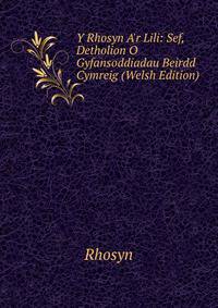 Y Rhosyn A'r Lili: Sef, Detholion O Gyfansoddiadau Beirdd Cymreig (Welsh Edition)