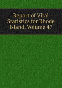 Report of Vital Statistics for Rhode Island, Volume 47