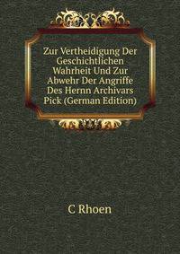 Zur Vertheidigung Der Geschichtlichen Wahrheit Und Zur Abwehr Der Angriffe Des Hernn Archivars Pick (German Edition)
