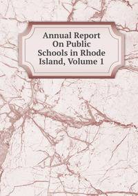 Annual Report On Public Schools in Rhode Island, Volume 1