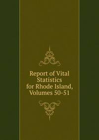 Report of Vital Statistics for Rhode Island, Volumes 50-51