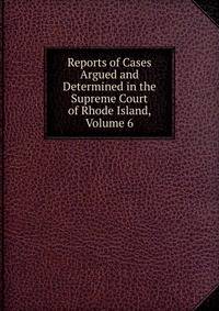 Reports of Cases Argued and Determined in the Supreme Court of Rhode Island, Volume 6
