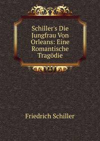 Schiller's Die Jungfrau Von Orleans: Eine Romantische Trag?die