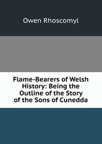Flame-Bearers of Welsh History: Being the Outline of the Story of the Sons of Cunedda