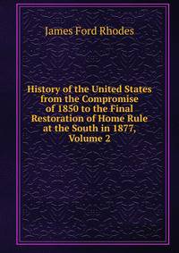 History of the United States from the Compromise of 1850 to the Final Restoration of Home Rule at the South in 1877, Volume 2