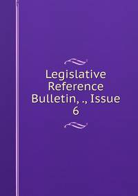 Legislative Reference Bulletin, ., Issue 6