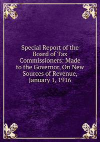 Special Report of the Board of Tax Commissioners: Made to the Governor, On New Sources of Revenue, January 1, 1916