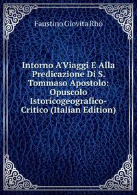 Intorno A'Viaggi E Alla Predicazione Di S. Tommaso Apostolo: Opuscolo Istoricogeografico-Critico (Italian Edition)
