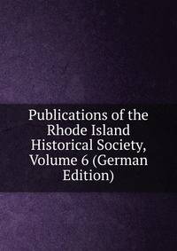 Publications of the Rhode Island Historical Society, Volume 6 (German Edition)